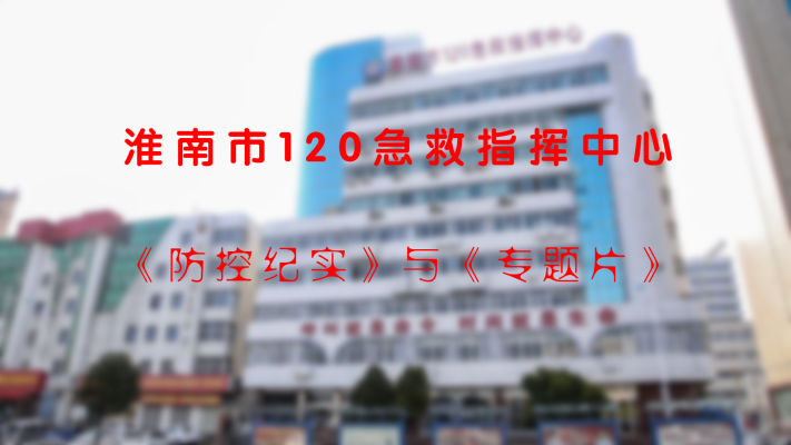 淮南市120急救指揮中心《防控紀(jì)實(shí)》與《專(zhuān)題片》