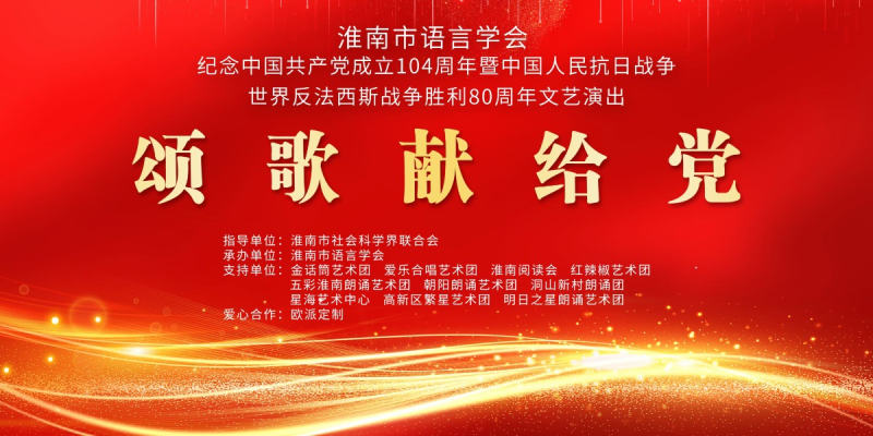 淮南市語言學(xué)會(huì)舉辦紀(jì)念中國共產(chǎn)黨成立104周年 中國人民抗日戰(zhàn)爭暨世界反法西斯戰(zhàn)爭勝利80周年文藝演出活動(dòng)